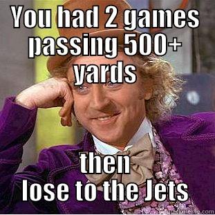 YOU HAD 2 GAMES PASSING 500+ YARDS THEN LOSE TO THE JETS Condescending Wonka