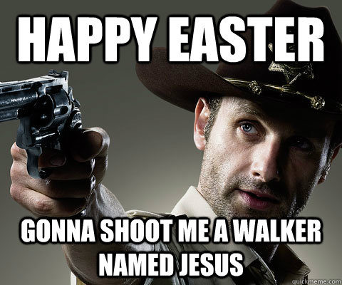 Happy Easter Gonna shoot me a walker named jesus - Happy Easter Gonna shoot me a walker named jesus  Rick Grimes Walking Dead