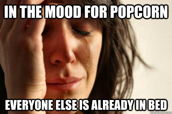 In the mood for popcorn Everyone else is already in bed  First World Problems