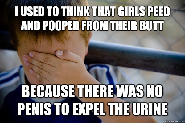 I used to think that girls peed and pooped from their butt Because there was no penis to expel the urine  Confession kid