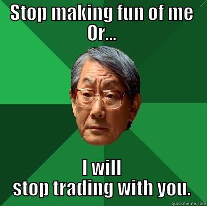 STOP MAKING FUN OF ME OR... I WILL STOP TRADING WITH YOU. High Expectations Asian Father