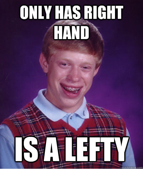 Only has right hand IS A LEFTY  Bad Luck Brian