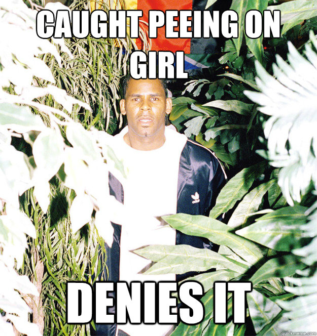 CAUGHT PEEING ON GIRL DENIES IT - RKELLY PEES - quickmeme.