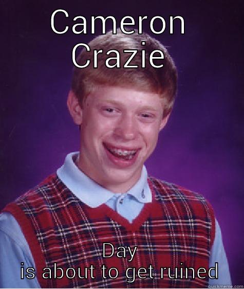CAMERON CRAZIE DAY IS ABOUT TO GET RUINED Bad Luck Brian