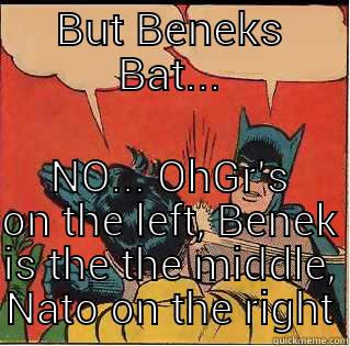 BUT BENEKS BAT... NO... OHGR'S ON THE LEFT, BENEK IS THE THE MIDDLE, NATO ON THE RIGHT Slappin Batman