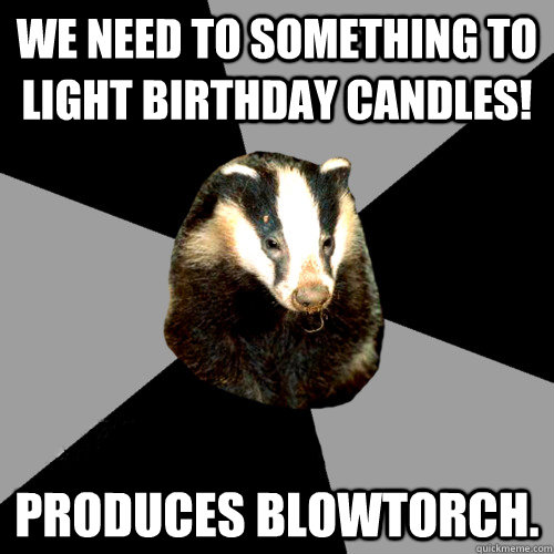 We need to something to light birthday candles! produces blowtorch.   Backstage Badger
