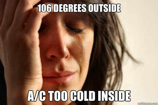 106 degrees outside A/C too cold inside  First World Problems