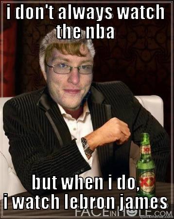 I DON'T ALWAYS WATCH THE NBA BUT WHEN I DO, I WATCH LEBRON JAMES Misc
