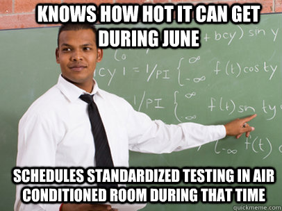 Knows how hot it can get during June Schedules standardized testing in air conditioned room during that time  Good Guy Teacher