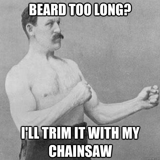 Beard too long? I'll trim it with my chainsaw  overly manly man