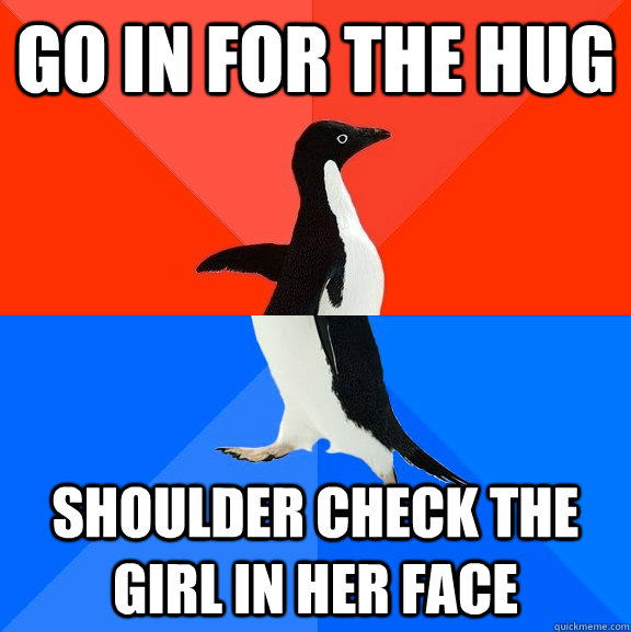Go in for the hug shoulder check the girl in her face  Socially Awesome Awkward Penguin