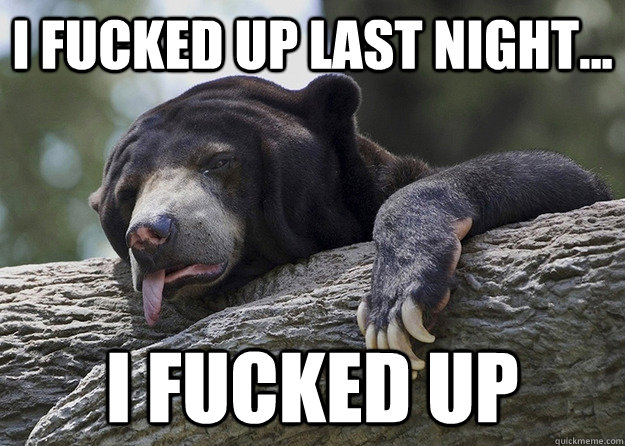 I fucked up last night... I fucked up  