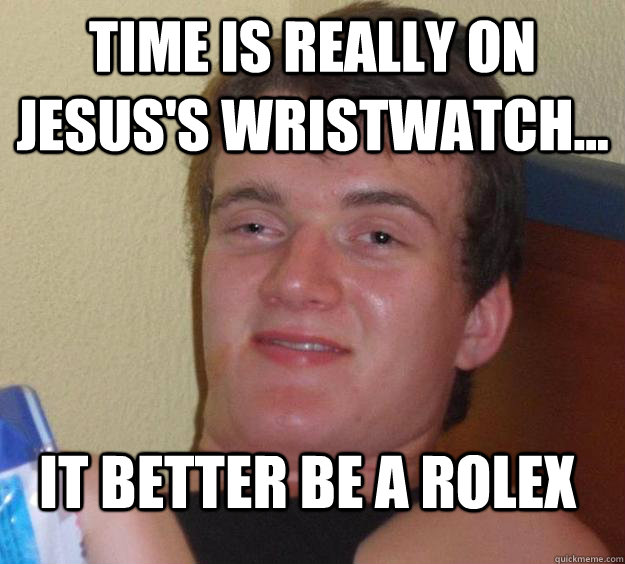Time is really on jesus's wristwatch... it better be a rolex - Time is really on jesus's wristwatch... it better be a rolex  10 Guy