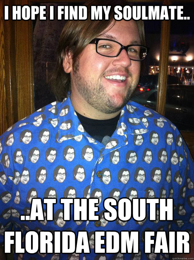 i hope i find my soulmate.. ..at the south florida edm fair   Happy Forever Alone