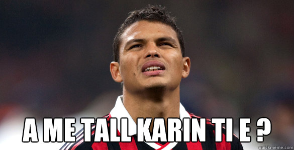  A me tall karin ti e ? -  A me tall karin ti e ?  Thiago silva
