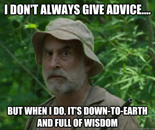 I don't always give advice.... but when I do, it's down-to-earth and full of wisdom  Dale - Walking Dead