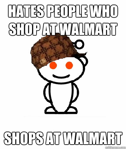 Hates people who shop at Walmart Shops at Walmart  Scumbag Redditor