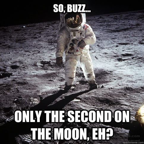 So, Buzz... Only the second on the moon, eh?  Buzz Aldrin