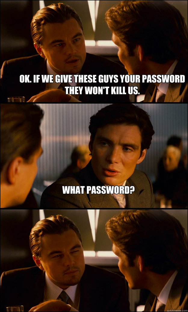 ok. if we give these guys your password they won't kill us. what password?   Inception