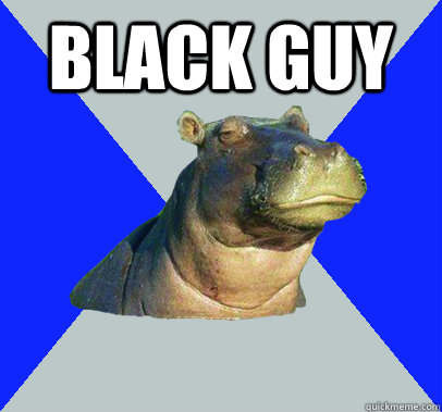 Black guy    Skeptical Hippo