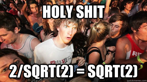 holy shit 2/sqrt(2) = sqrt(2)  Sudden Clarity Clarence
