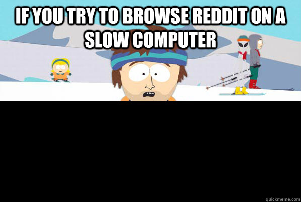 If you try to browse reddit on a slow computer   Super Cool Ski Instructor