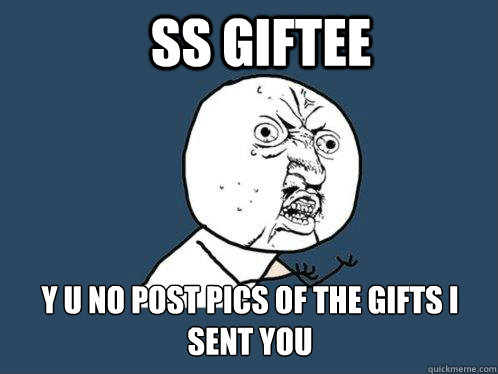 SS Giftee y u no post pics of the gifts I sent you - SS Giftee y u no post pics of the gifts I sent you  Y U No