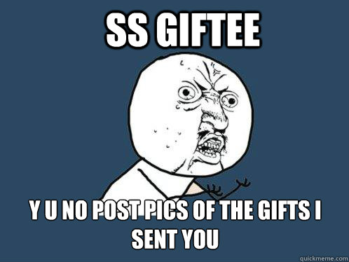SS Giftee y u no post pics of the gifts I sent you  Y U No