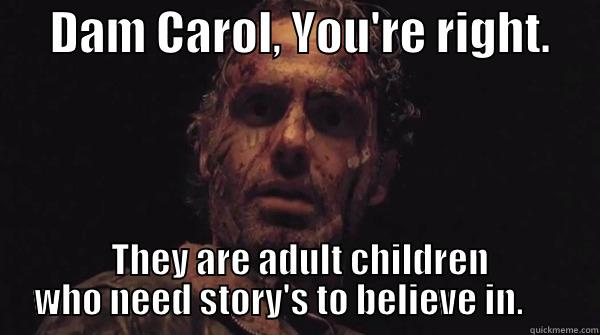      DAM CAROL, YOU'RE RIGHT.       THEY ARE ADULT CHILDREN WHO NEED STORY'S TO BELIEVE IN.      Misc