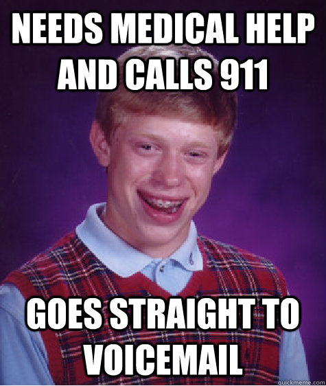 needs medical help and calls 911 goes straight to voicemail - needs medical help and calls 911 goes straight to voicemail  Bad Luck Brian