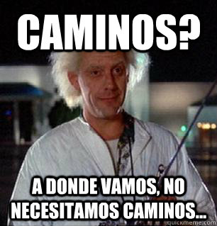 Caminos? a donde vamos, no necesitamos caminos... - Caminos? a donde vamos, no necesitamos caminos...  Scumbag Doc Brown