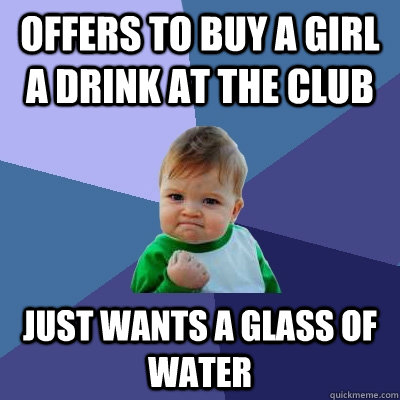 Offers to buy a girl a drink at the club Just wants a glass of water  Success Kid