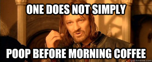 One does not simply Poop before morning coffee  One Does Not Simply