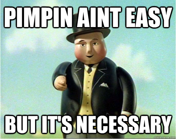 Pimpin aint easy But it's necessary - Pimpin aint easy But it's necessary  Trains need trainin