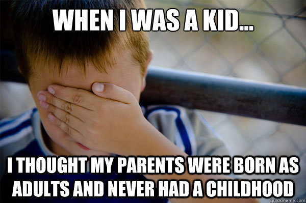 When I was a kid... I thought my parents were born as adults and never had a childhood - When I was a kid... I thought my parents were born as adults and never had a childhood  Misc