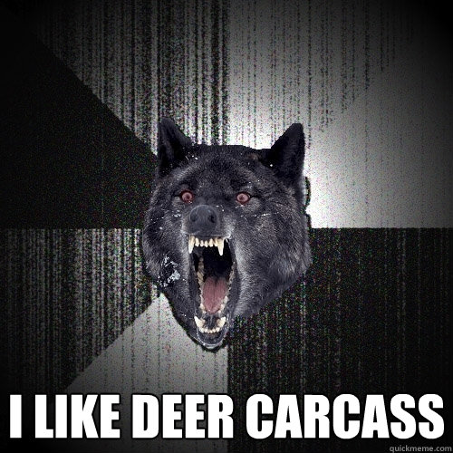  I like deer carcass  Insanity Wolf
