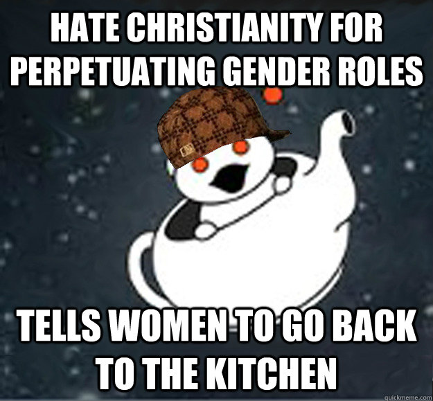 hate christianity for perpetuating gender roles tells women to go back to the kitchen - hate christianity for perpetuating gender roles tells women to go back to the kitchen  Scumbag Reddit Atheist
