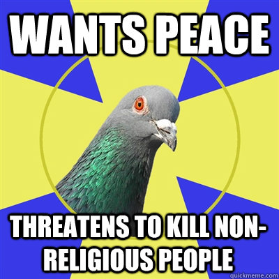 wants peace threatens to kill non-religious people  Religion Pigeon