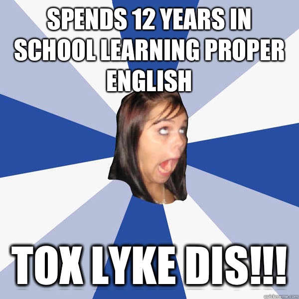 Spends 12 years in school learning proper english Tox lyke dis!!!   Annoying Facebook Girl