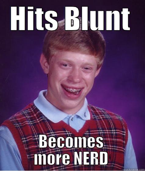 HITS BLUNT BECOMES MORE NERD Bad Luck Brian