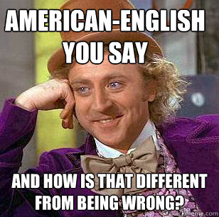 American-English
you say and how is that different from being wrong? - American-English
you say and how is that different from being wrong?  Condescending Wonka