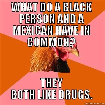 WHAT DO A BLACK PERSON AND A MEXICAN HAVE IN COMMON? THEY BOTH LIKE DRUGS. Anti-Joke Chicken