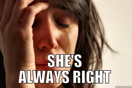  SHE'S ALWAYS RIGHT First World Problems