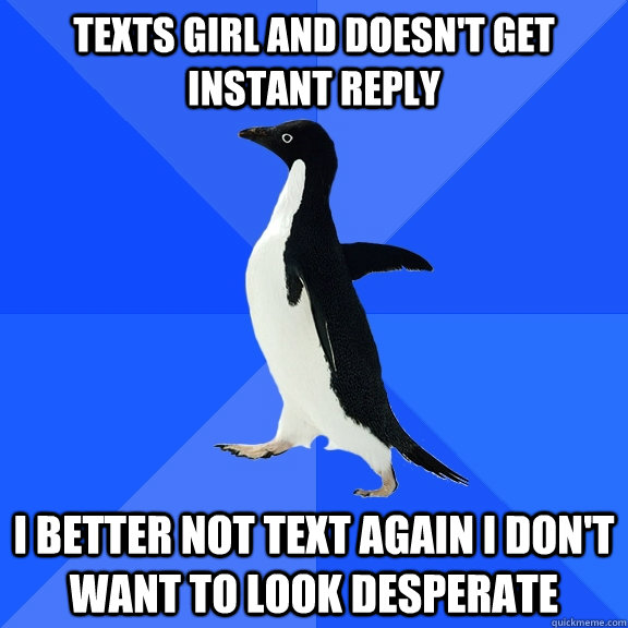 Texts girl and doesn't get instant reply I better not text again I don't want to look desperate  Socially Awkward Penguin
