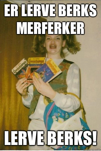 ER LERVE BERKS MERFERKER LERVE BERKS!  BERKS