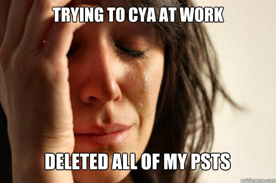 Trying to CYA at work deleted all of my PSTs back during system rebuild  First World Problems