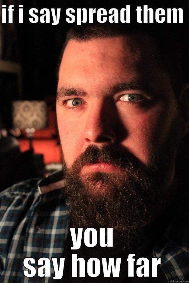 if i say - IF I SAY SPREAD THEM  YOU SAY HOW FAR Dating Site Murderer