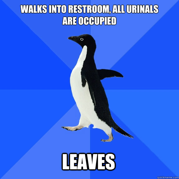 walks into restroom, all urinals 
are occupied leaves    Socially Awkward Penguin