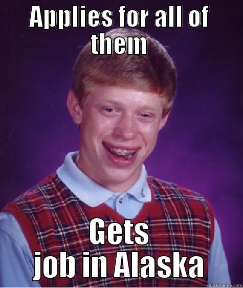 APPLIES FOR ALL OF THEM GETS JOB IN ALASKA Bad Luck Brian