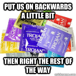 Put us on backwards a little bit Then right the rest of the way  Condoms